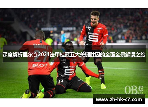 深度解析里尔夺2021法甲桂冠五大关键胜因的全面全景解读之旅