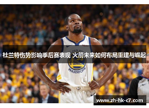 杜兰特伤势影响季后赛表现 火箭未来如何布局重建与崛起