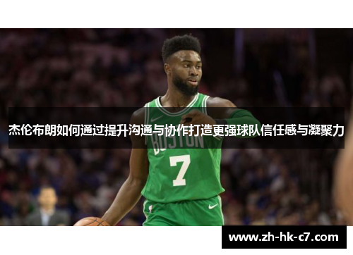 杰伦布朗如何通过提升沟通与协作打造更强球队信任感与凝聚力